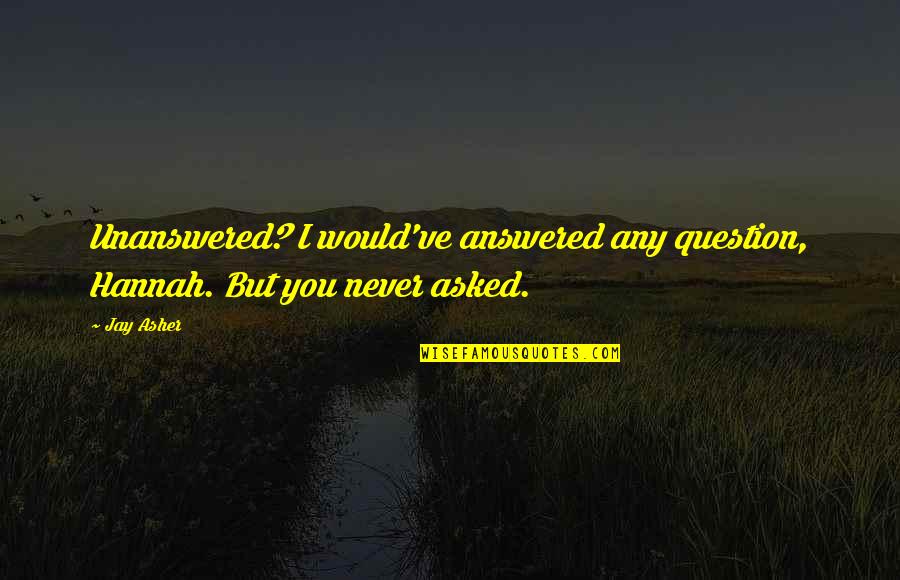 Unanswered Quotes By Jay Asher: Unanswered? I would've answered any question, Hannah. But