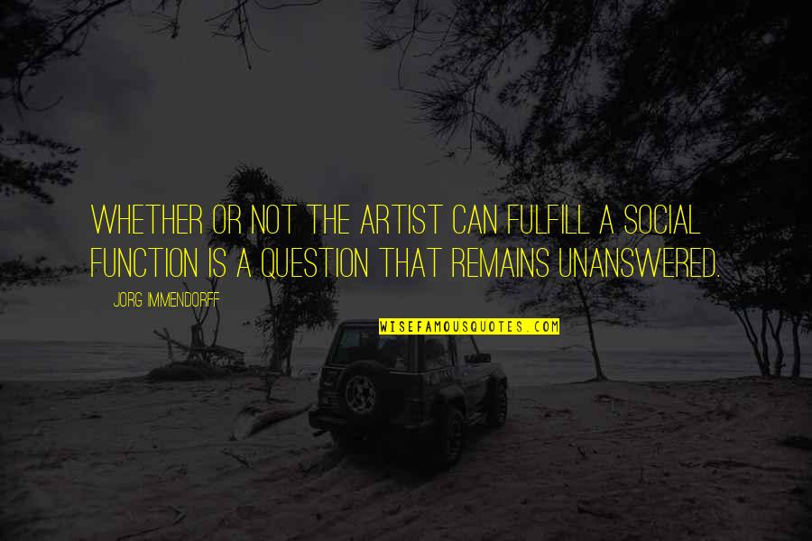 Unanswered Quotes By Jorg Immendorff: Whether or not the artist can fulfill a