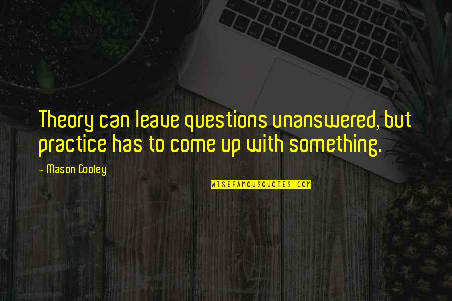 Unanswered Quotes By Mason Cooley: Theory can leave questions unanswered, but practice has