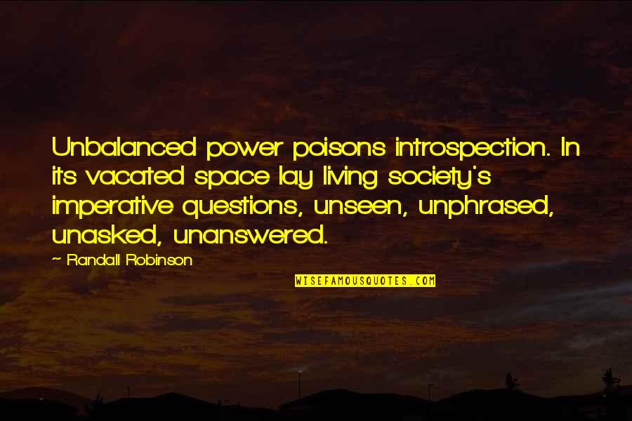 Unanswered Quotes By Randall Robinson: Unbalanced power poisons introspection. In its vacated space