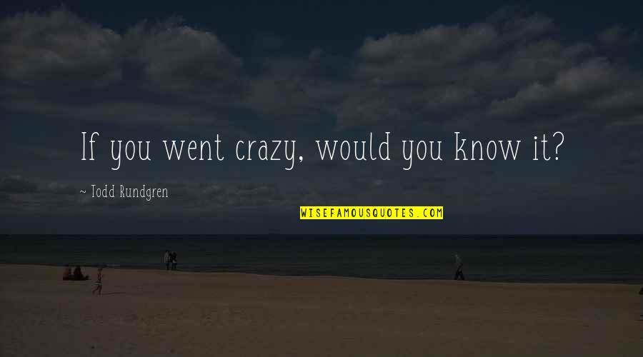 Unanswered Quotes By Todd Rundgren: If you went crazy, would you know it?