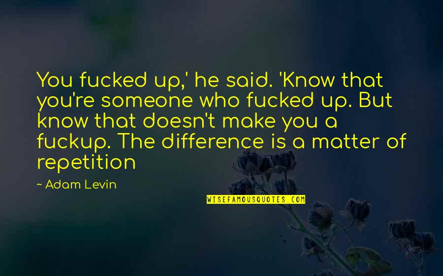 Unaparalleled Quotes By Adam Levin: You fucked up,' he said. 'Know that you're Unaparalleled Quotes By Adam Levin: You fucked up,' he said. 'Know that you're