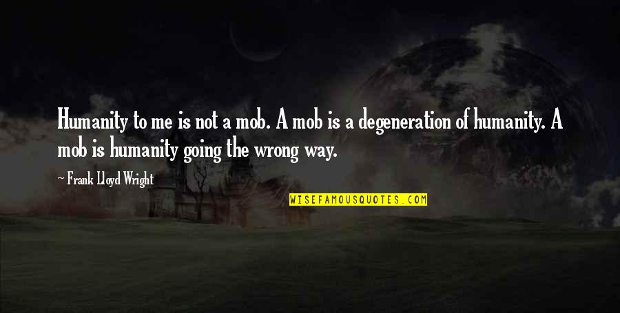 Unaparalleled Quotes By Frank Lloyd Wright: Humanity to me is not a mob. A Unaparalleled Quotes By Frank Lloyd Wright: Humanity to me is not a mob. A
