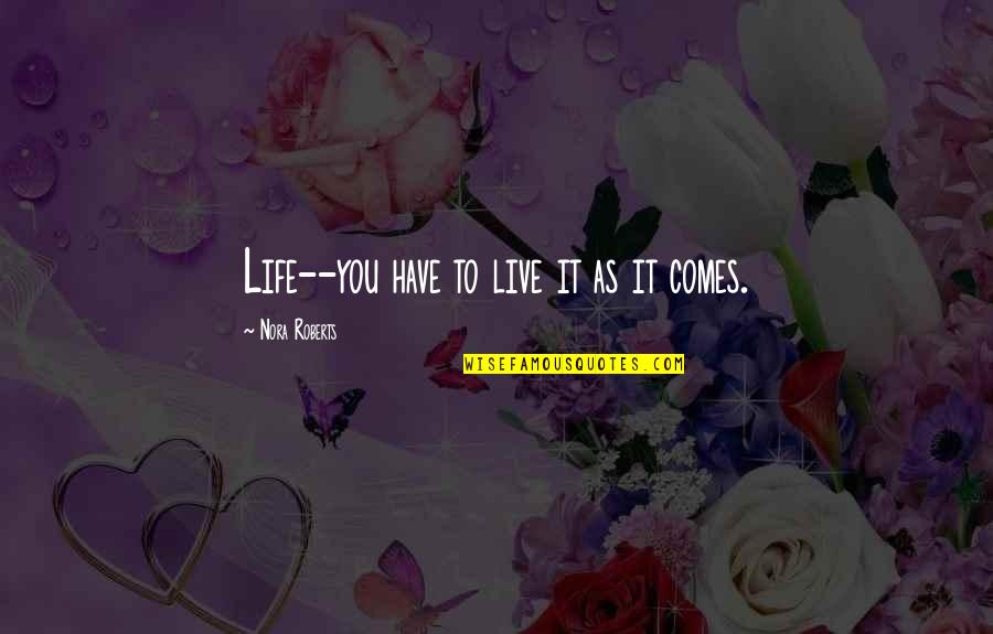 Unapologetic Francis Spufford Quotes By Nora Roberts: Life--you have to live it as it comes. Unapologetic Francis Spufford Quotes By Nora Roberts: Life--you have to live it as it comes.