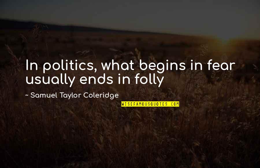 Unapologetic Francis Spufford Quotes By Samuel Taylor Coleridge: In politics, what begins in fear usually ends Unapologetic Francis Spufford Quotes By Samuel Taylor Coleridge: In politics, what begins in fear usually ends