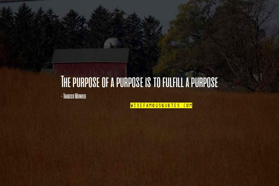Unapologetic Francis Spufford Quotes By Thabiso Monkoe: The purpose of a purpose is to fulfill Unapologetic Francis Spufford Quotes By Thabiso Monkoe: The purpose of a purpose is to fulfill
