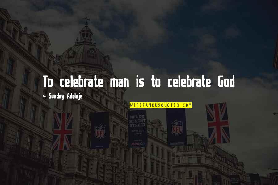 Unapologetic Quotes By Sunday Adelaja: To celebrate man is to celebrate God