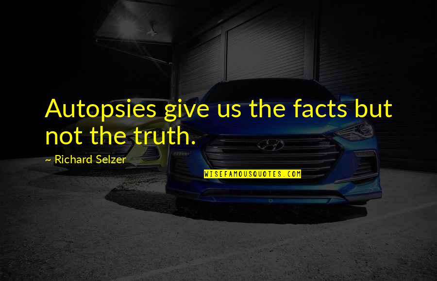 Unapologetically Black Quotes By Richard Selzer: Autopsies give us the facts but not the Unapologetically Black Quotes By Richard Selzer: Autopsies give us the facts but not the