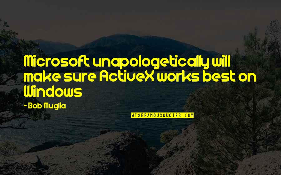 Unapologetically Quotes By Bob Muglia: Microsoft unapologetically will make sure ActiveX works best