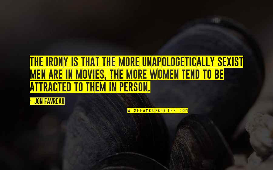 Unapologetically Quotes By Jon Favreau: The irony is that the more unapologetically sexist