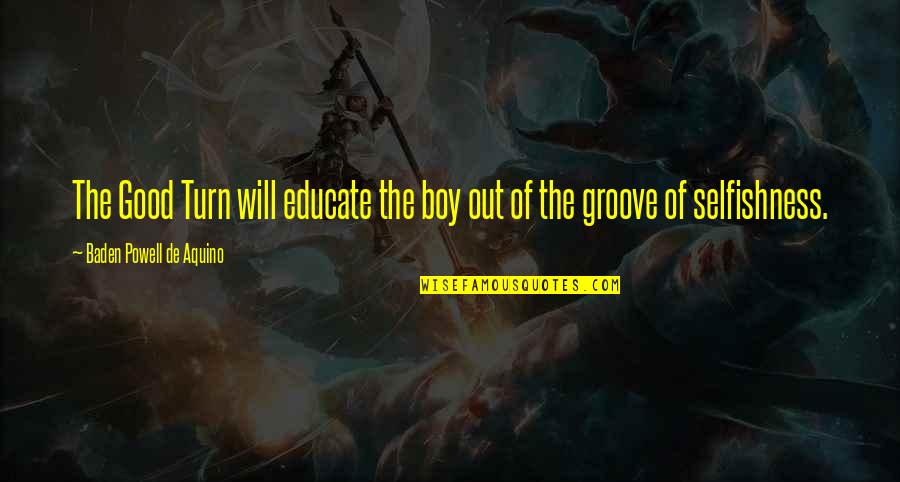Unapologetically You Quotes By Baden Powell De Aquino: The Good Turn will educate the boy out Unapologetically You Quotes By Baden Powell De Aquino: The Good Turn will educate the boy out