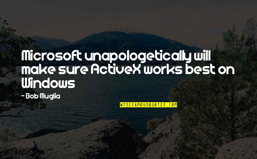 Unapologetically You Quotes By Bob Muglia: Microsoft unapologetically will make sure ActiveX works best