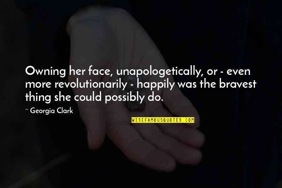 Unapologetically You Quotes By Georgia Clark: Owning her face, unapologetically, or - even more