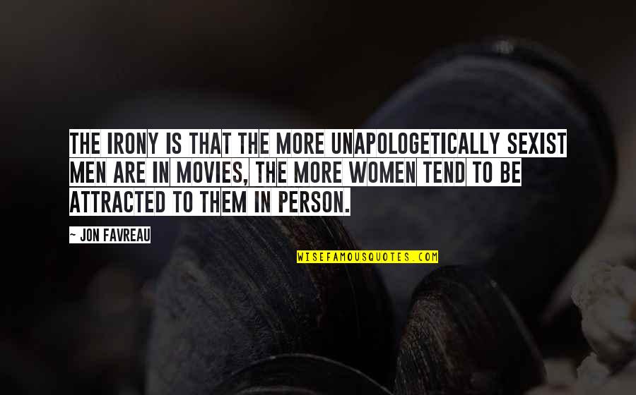 Unapologetically You Quotes By Jon Favreau: The irony is that the more unapologetically sexist