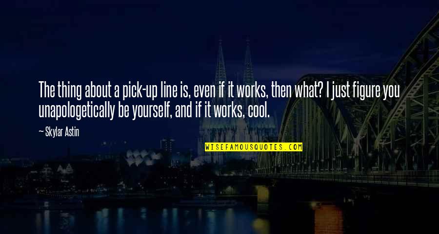 Unapologetically You Quotes By Skylar Astin: The thing about a pick-up line is, even Unapologetically You Quotes By Skylar Astin: The thing about a pick-up line is, even
