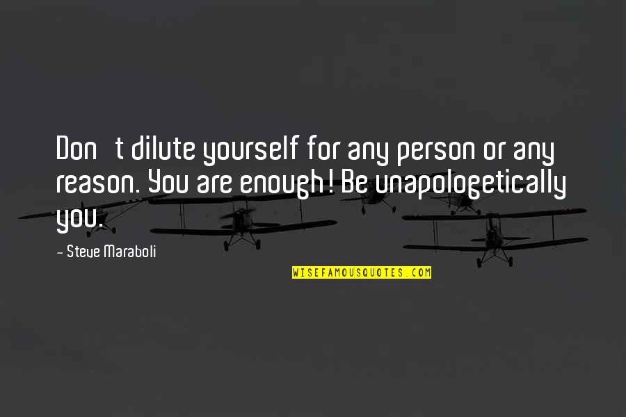 Unapologetically You Quotes By Steve Maraboli: Don't dilute yourself for any person or any Unapologetically You Quotes By Steve Maraboli: Don't dilute yourself for any person or any