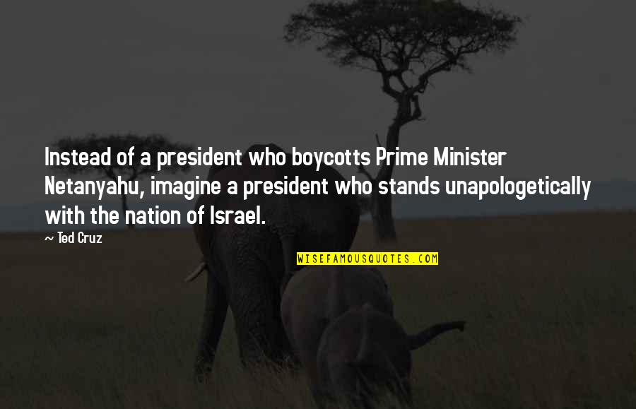 Unapologetically You Quotes By Ted Cruz: Instead of a president who boycotts Prime Minister Unapologetically You Quotes By Ted Cruz: Instead of a president who boycotts Prime Minister