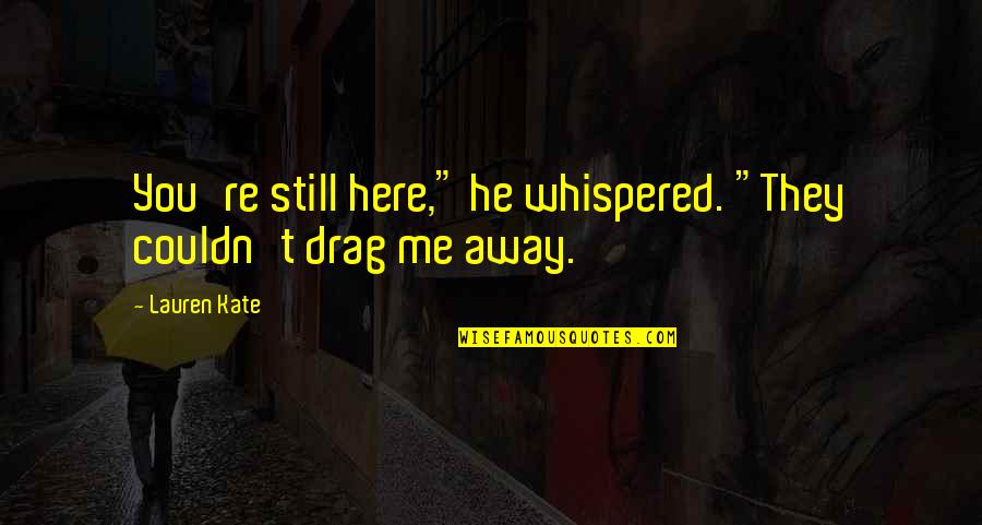 Unappeasable Quotes By Lauren Kate: You're still here," he whispered. "They couldn't drag