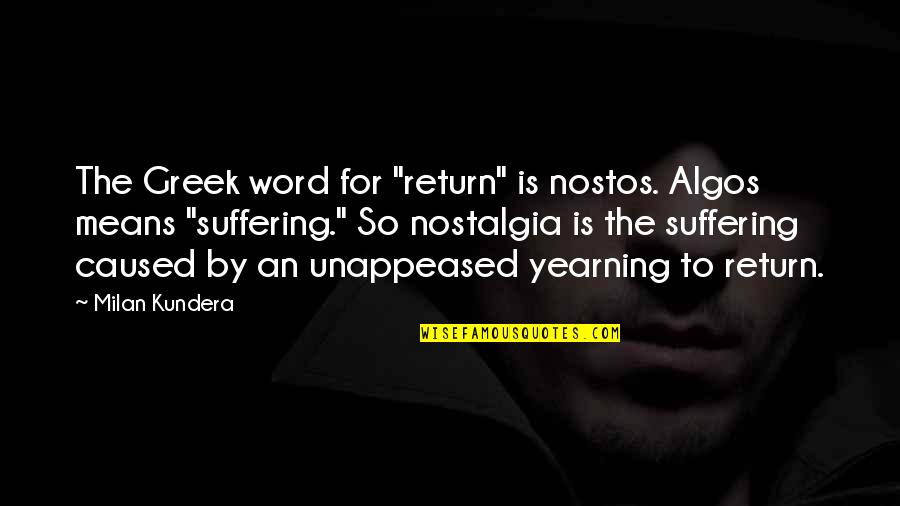 Unappeased Quotes By Milan Kundera: The Greek word for "return" is nostos. Algos