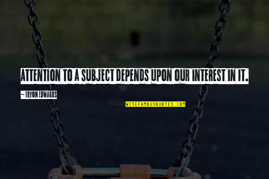 Unappreciated Employee Quotes By Tryon Edwards: Attention to a subject depends upon our interest Unappreciated Employee Quotes By Tryon Edwards: Attention to a subject depends upon our interest