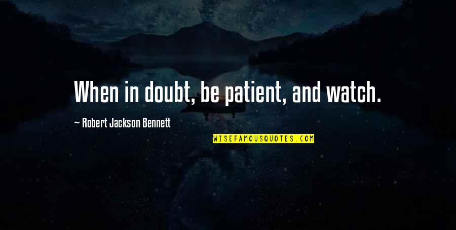 Unappreciated Help Quotes By Robert Jackson Bennett: When in doubt, be patient, and watch.