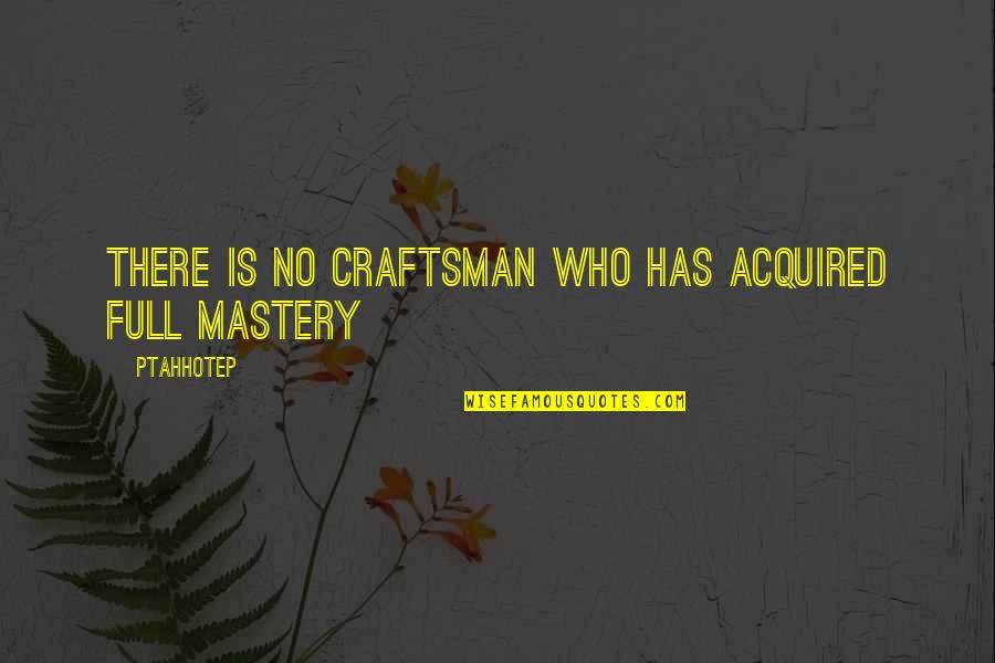 Unappreciative Family Quotes By Ptahhotep: There is no craftsman who has acquired full