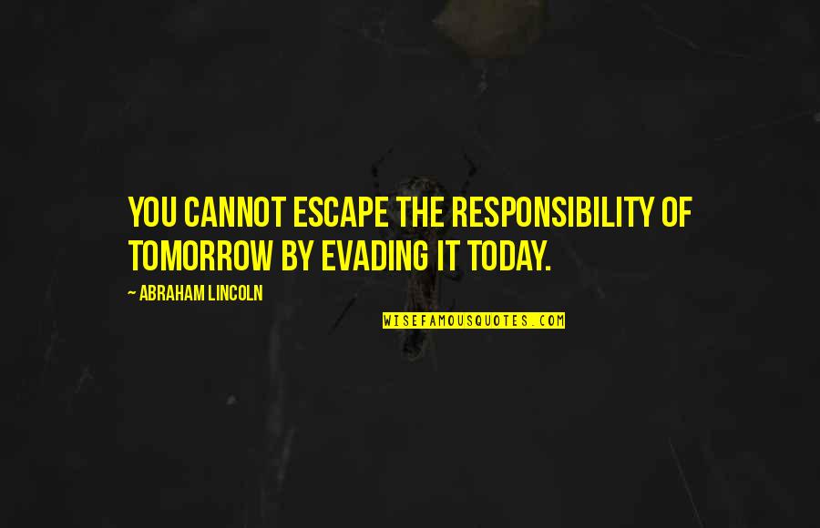 Unappropriated Quotes By Abraham Lincoln: You cannot escape the responsibility of tomorrow by