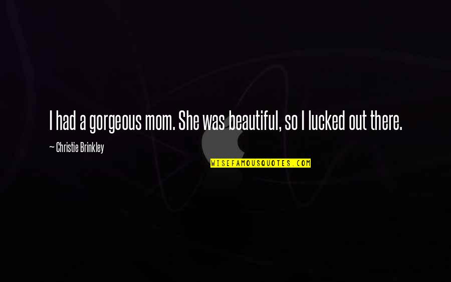 Unaprijed Gotovo Quotes By Christie Brinkley: I had a gorgeous mom. She was beautiful,