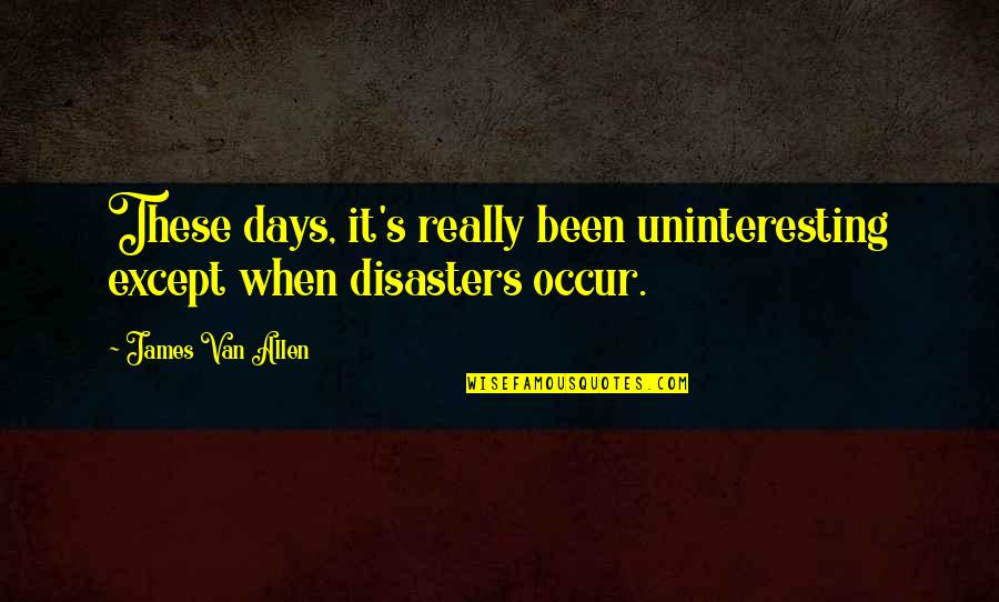 Unarealty Quotes By James Van Allen: These days, it's really been uninteresting except when Unarealty Quotes By James Van Allen: These days, it's really been uninteresting except when