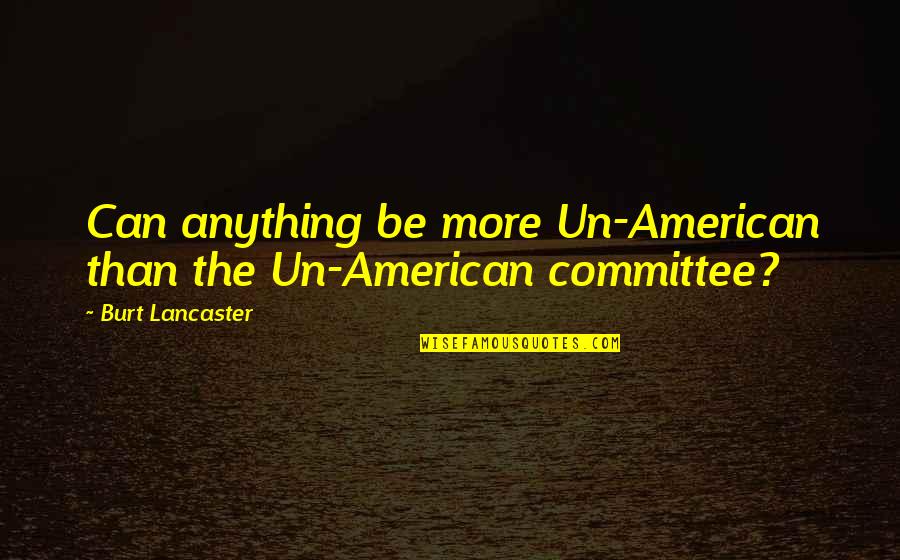 Un'aria Quotes By Burt Lancaster: Can anything be more Un-American than the Un-American