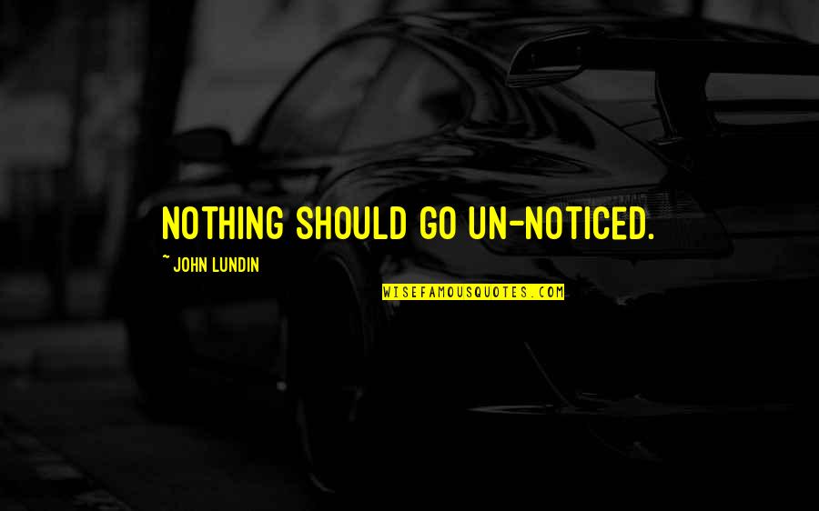 Un'aria Quotes By John Lundin: Nothing should go un-noticed.