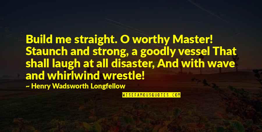 Unarticulated Needs Quotes By Henry Wadsworth Longfellow: Build me straight. O worthy Master! Staunch and
