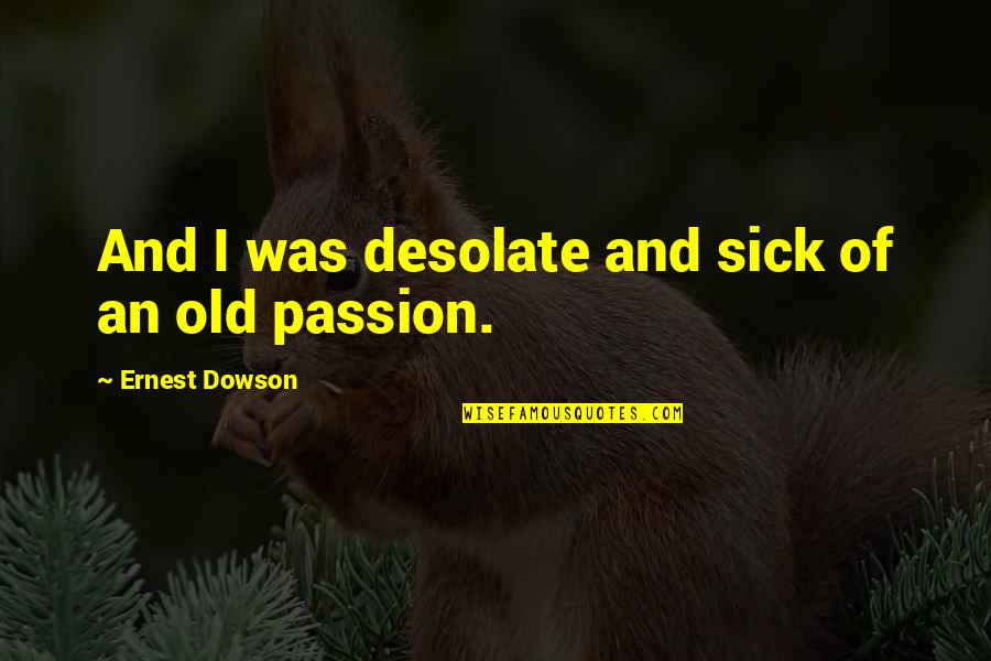 Unashamedly Desperate Quotes By Ernest Dowson: And I was desolate and sick of an