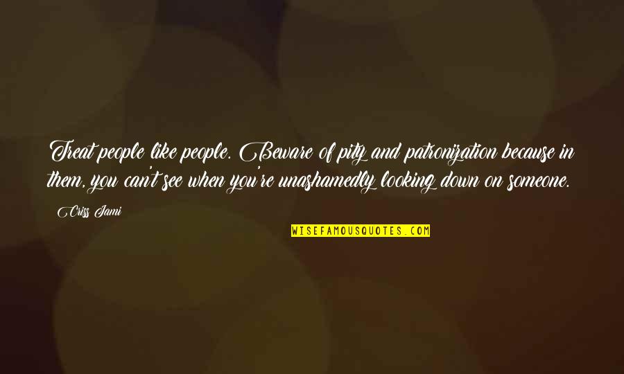 Unashamedly Quotes By Criss Jami: Treat people like people. Beware of pity and