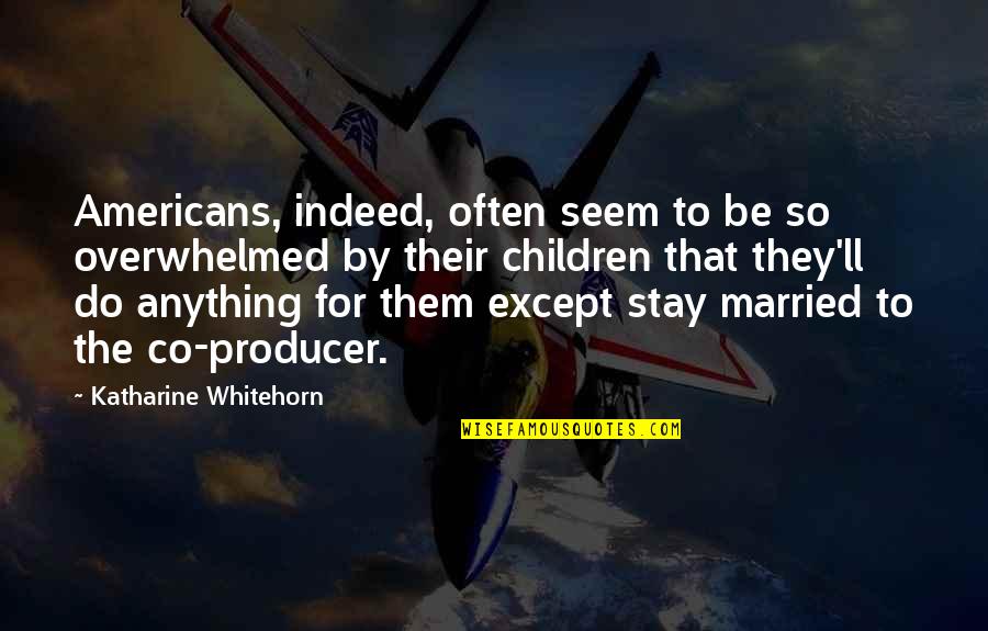 Unasked Quotes By Katharine Whitehorn: Americans, indeed, often seem to be so overwhelmed