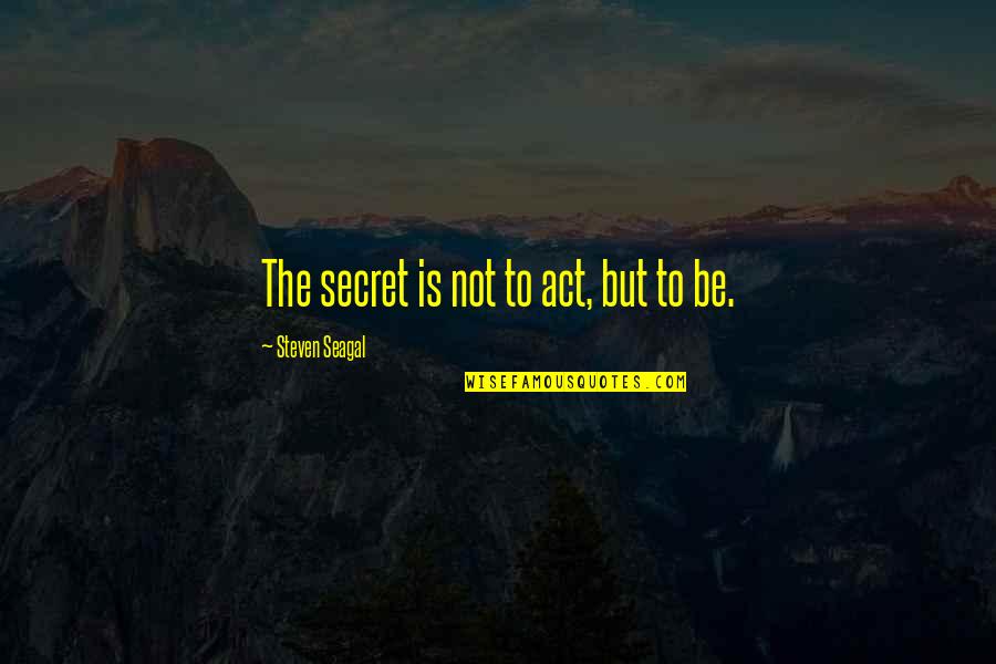 Unassailable Antonyms Quotes By Steven Seagal: The secret is not to act, but to Unassailable Antonyms Quotes By Steven Seagal: The secret is not to act, but to