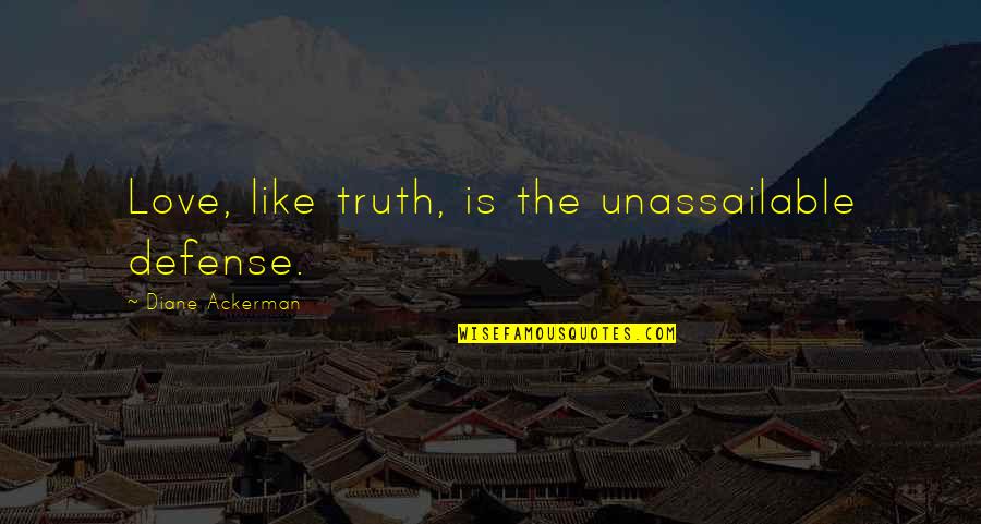 Unassailable Quotes By Diane Ackerman: Love, like truth, is the unassailable defense.