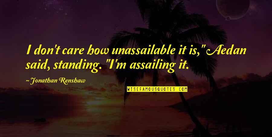 Unassailable Quotes By Jonathan Renshaw: I don't care how unassailable it is," Aedan