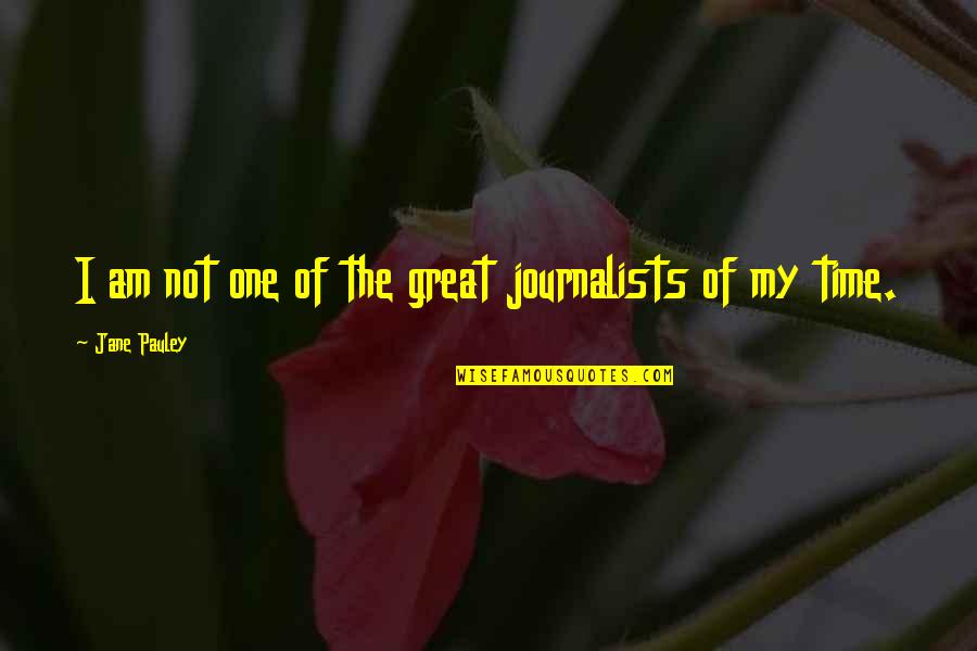 Unassay'd Quotes By Jane Pauley: I am not one of the great journalists Unassay'd Quotes By Jane Pauley: I am not one of the great journalists