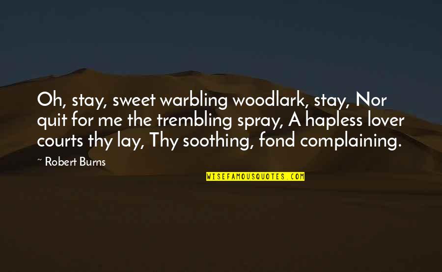Unassay'd Quotes By Robert Burns: Oh, stay, sweet warbling woodlark, stay, Nor quit Unassay'd Quotes By Robert Burns: Oh, stay, sweet warbling woodlark, stay, Nor quit