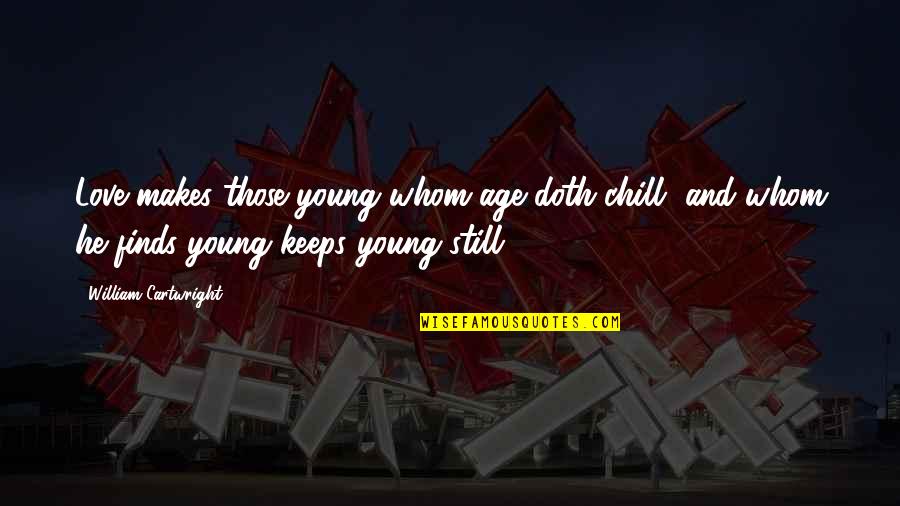 Unassay'd Quotes By William Cartwright: Love makes those young whom age doth chill, Unassay'd Quotes By William Cartwright: Love makes those young whom age doth chill,