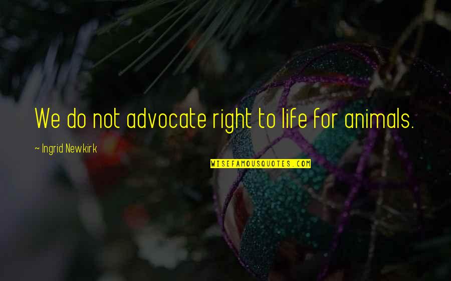 Unassembled Quotes By Ingrid Newkirk: We do not advocate right to life for