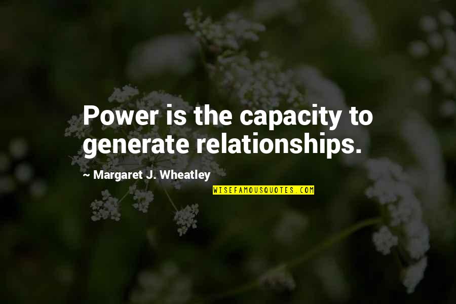 Unassertive Quotes By Margaret J. Wheatley: Power is the capacity to generate relationships.