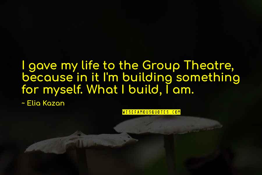 Unassociated Corporation Quotes By Elia Kazan: I gave my life to the Group Theatre,