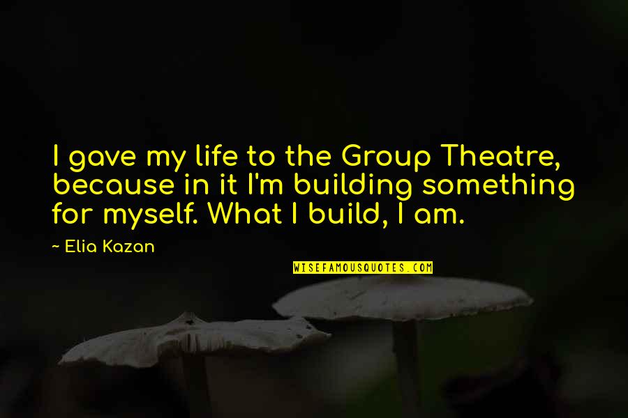 Unassociated Corporation Quotes By Elia Kazan: I gave my life to the Group Theatre, Unassociated Corporation Quotes By Elia Kazan: I gave my life to the Group Theatre,