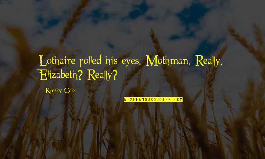 Unassociated Corporation Quotes By Kresley Cole: Lothaire rolled his eyes. Mothman. Really, Elizabeth? Really?