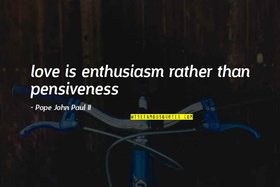 Unassociated Corporation Quotes By Pope John Paul II: love is enthusiasm rather than pensiveness