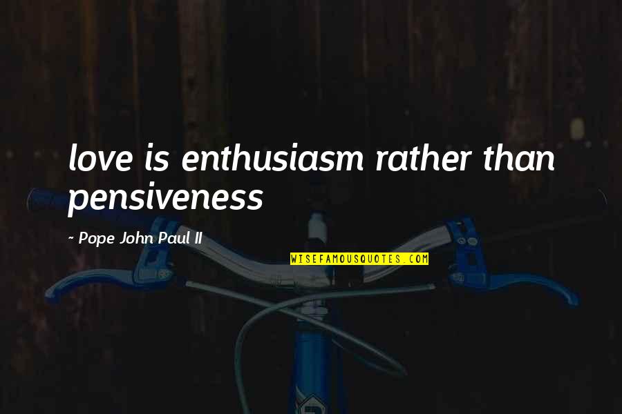 Unassociated Corporation Quotes By Pope John Paul II: love is enthusiasm rather than pensiveness Unassociated Corporation Quotes By Pope John Paul II: love is enthusiasm rather than pensiveness