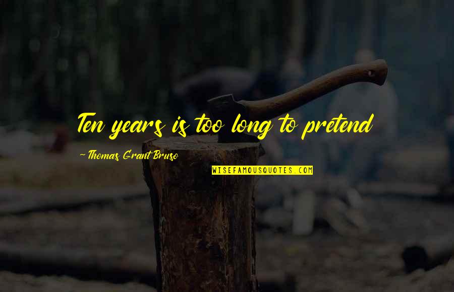 Unatoned Synonym Quotes By Thomas Grant Bruso: Ten years is too long to pretend Unatoned Synonym Quotes By Thomas Grant Bruso: Ten years is too long to pretend