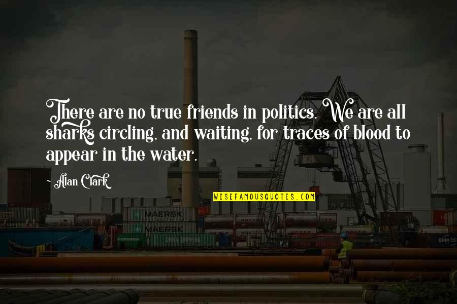 Unattainable Happiness Quotes By Alan Clark: There are no true friends in politics. We Unattainable Happiness Quotes By Alan Clark: There are no true friends in politics. We
